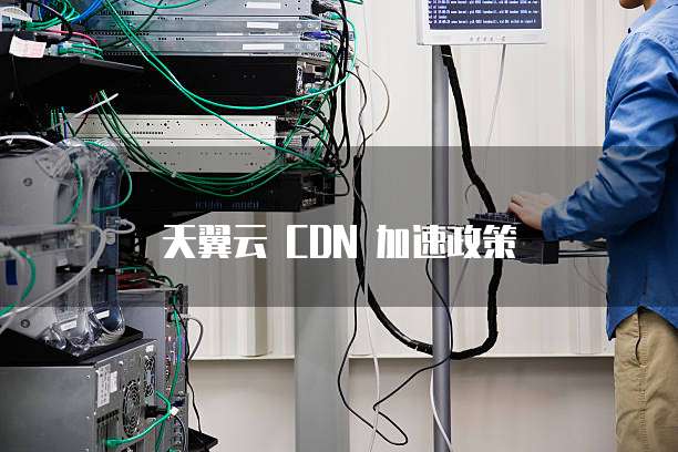 天翼云 CDN 加速政策