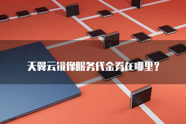 天翼云镜像服务代金券在哪里?