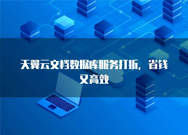 天翼云文档数据库服务打折,省钱又高效