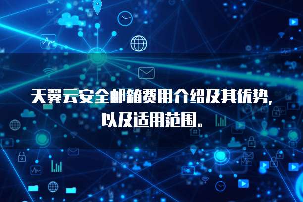天翼云安全邮箱费用介绍及其优势,以及适用范围。