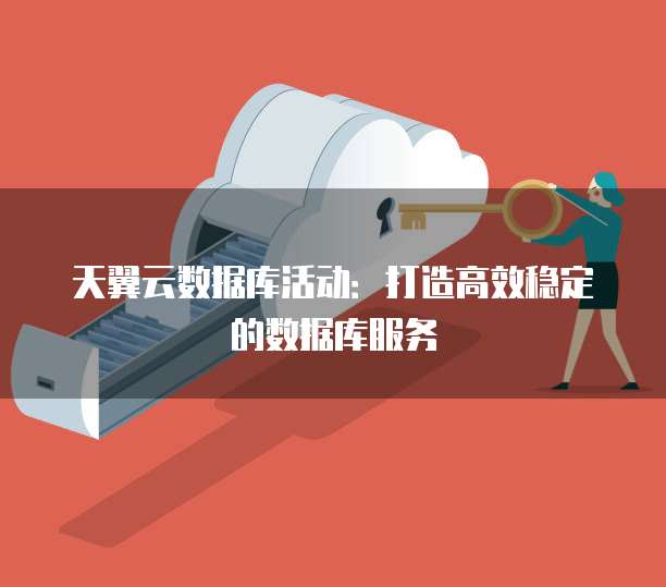 天翼云数据库活动：打造高效稳定的数据库服务