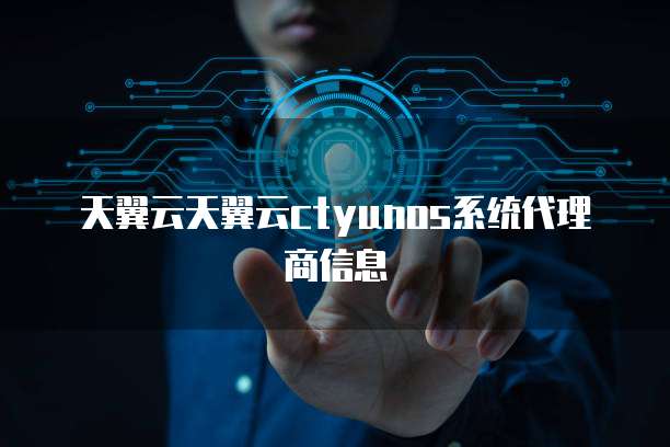 天翼云天翼云ctyunos系统代理商信息