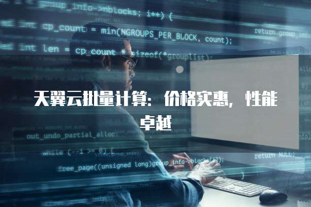 天翼云批量计算:价格实惠,性能卓越