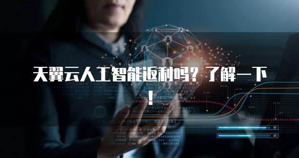 天翼云人工智能返利吗?了解一下!