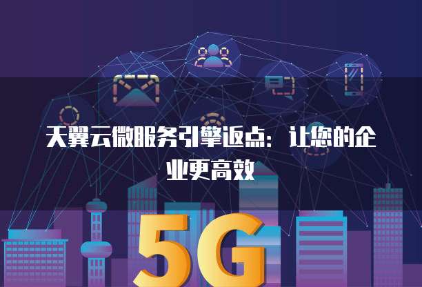 天翼云微服务引擎返点:让您的企业更高效