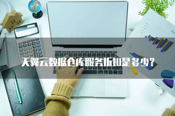 天翼云数据仓库服务折扣是多少？