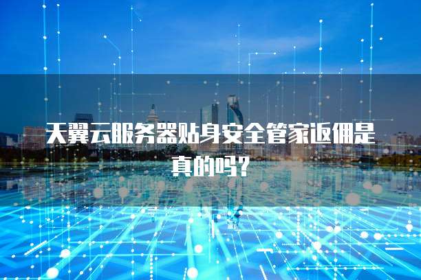 天翼云服务器贴身安全管家返佣是真的吗?