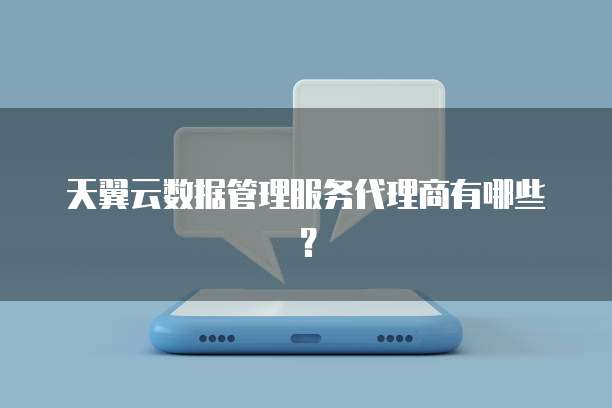 天翼云数据管理服务代理商有哪些?