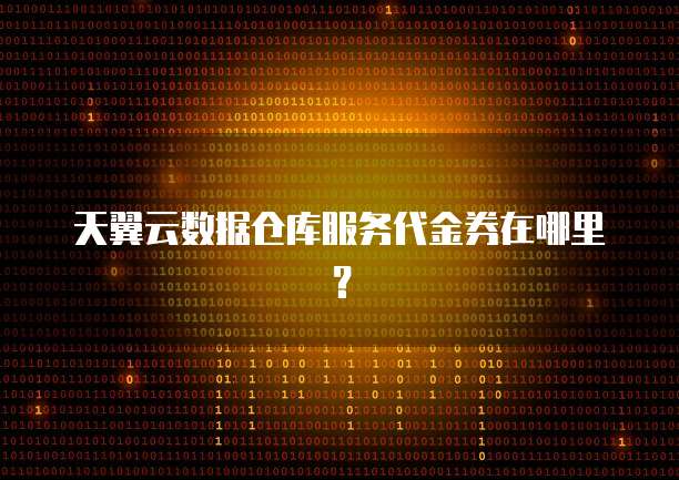 天翼云数据仓库服务代金券在哪里？
