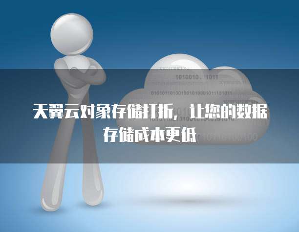 天翼云对象存储打折，让您的数据存储成本更低