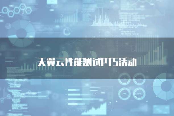 天翼云性能测试PTS活动