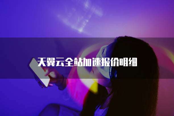 天翼云全站加速报价明细