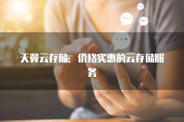 天翼云存储:价格实惠的云存储服务