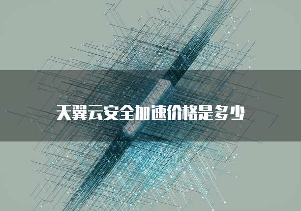 天翼云安全加速价格是多少