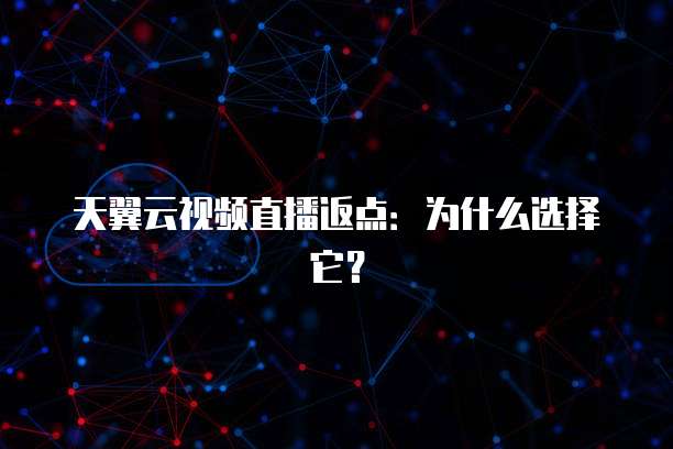 天翼云视频直播返点:为什么选择它?
