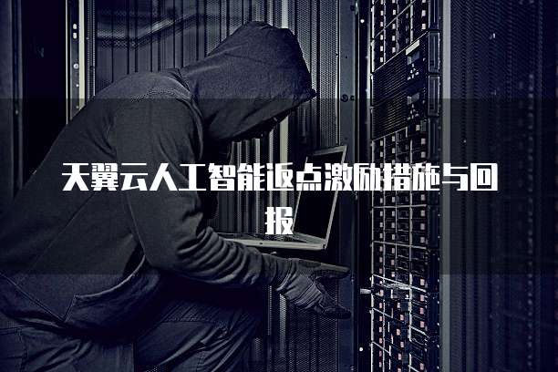 天翼云人工智能返点激励措施与回报