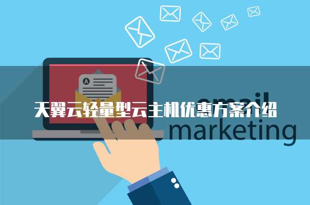 天翼云轻量型云主机优惠方案介绍