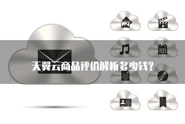 天翼云商品评价解析多少钱?