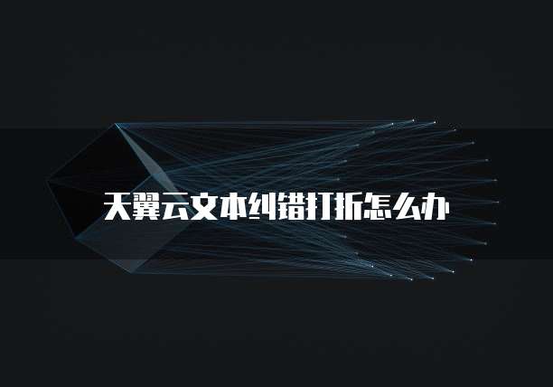 天翼云文本纠错打折怎么办