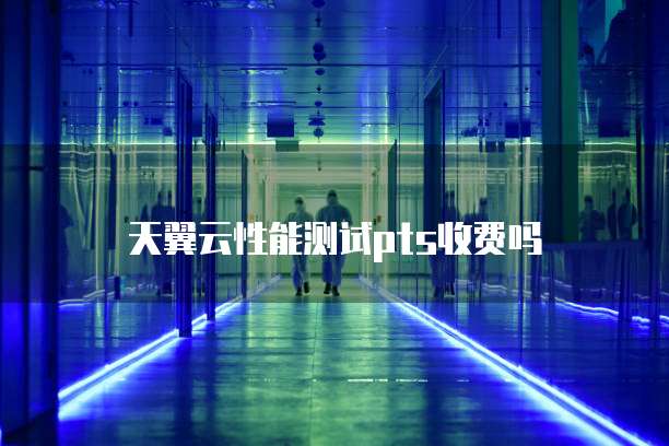 天翼云性能测试pts收费吗