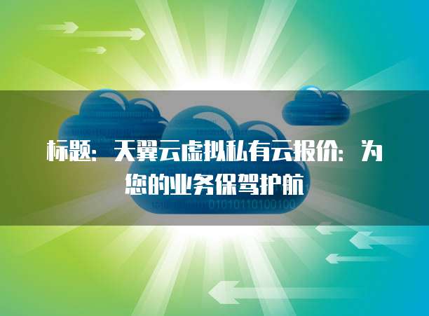 标题：天翼云虚拟私有云报价：为您的业务保驾护航