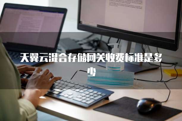 天翼云混合存储网关收费标准是多少