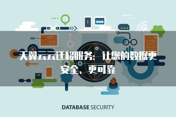 天翼云云迁移服务：让您的数据更安全、更可靠