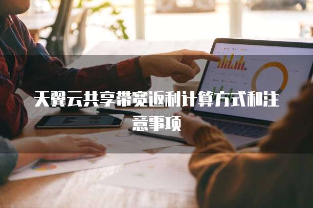 天翼云共享带宽返利计算方式和注意事项