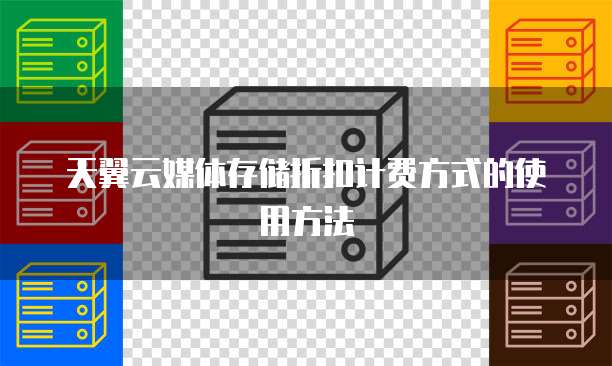 天翼云媒体存储折扣计费方式的使用方法