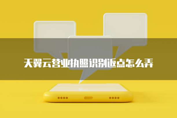 天翼云营业执照识别返点怎么弄
