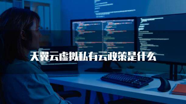 天翼云虚拟私有云政策是什么