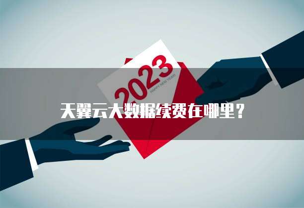 天翼云大数据续费在哪里?