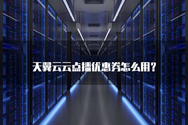 天翼云云点播优惠券怎么用?
