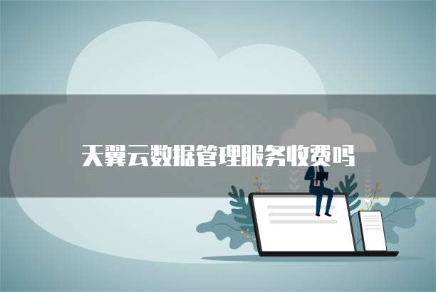 天翼云数据管理服务收费吗