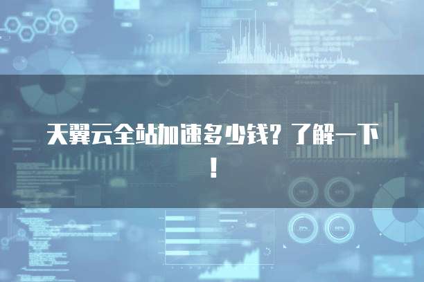 天翼云全站加速多少钱?了解一下!