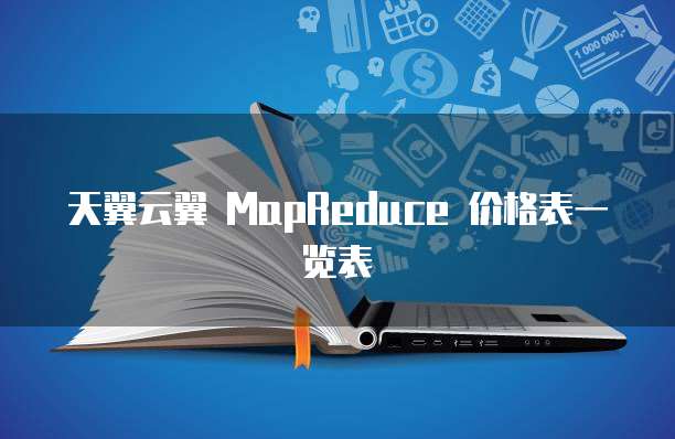 天翼云翼 MapReduce 价格表一览表