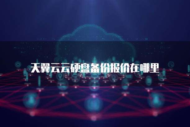 天翼云云硬盘备份报价在哪里
