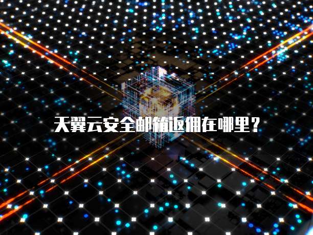天翼云安全邮箱返佣在哪里？