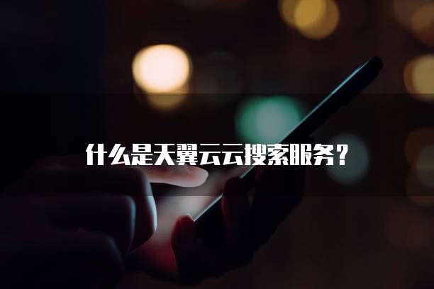什么是天翼云云搜索服务?