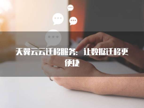 天翼云云迁移服务:让数据迁移更便捷