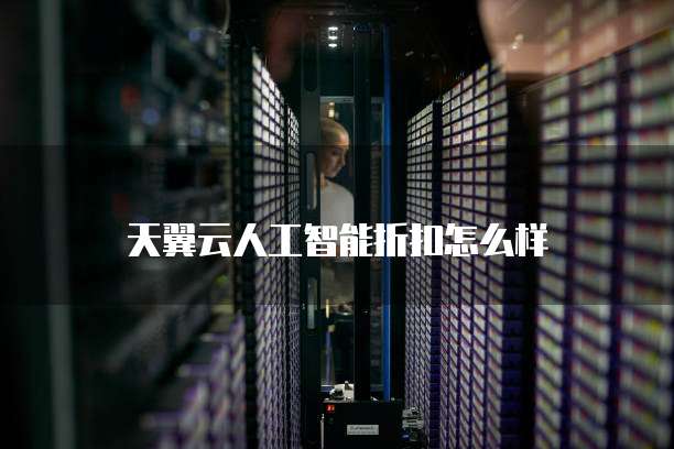 天翼云人工智能折扣怎么样