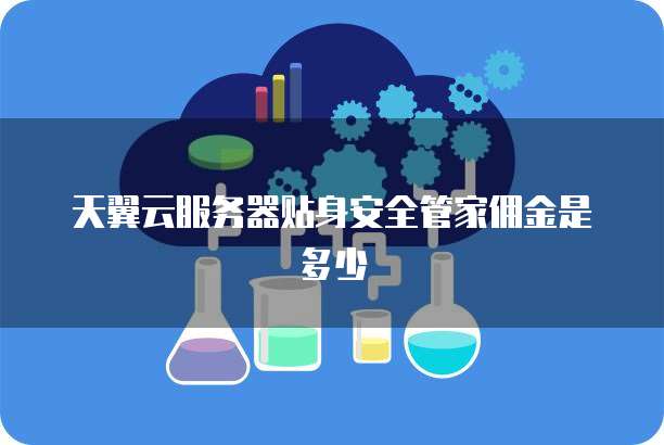 天翼云服务器贴身安全管家佣金是多少