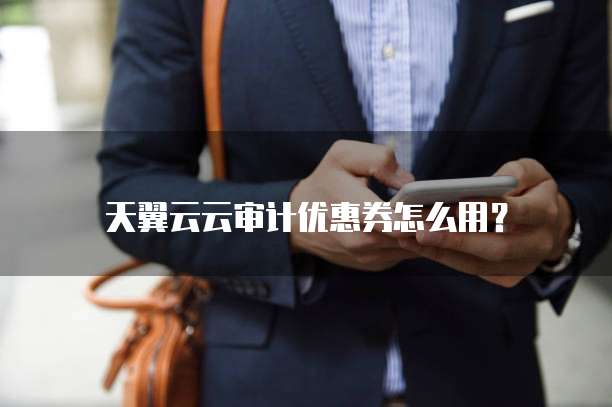 天翼云云审计优惠券怎么用?