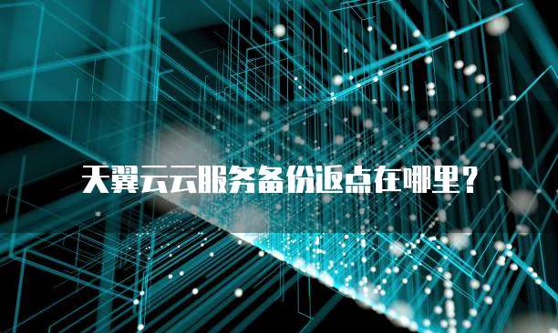天翼云云服务备份返点在哪里?