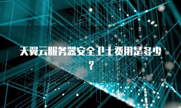 天翼云服务器安全卫士费用是多少？