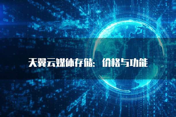 天翼云媒体存储:价格与功能