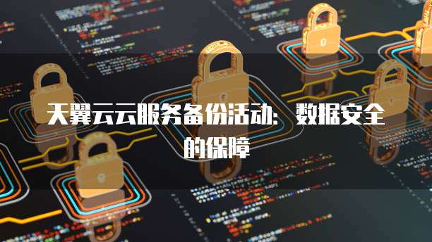 天翼云云服务备份活动:数据安全的保障