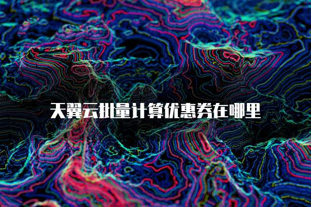 天翼云批量计算优惠券在哪里