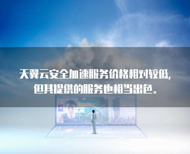 天翼云安全加速服务价格相对较低，但其提供的服务也相当出色。