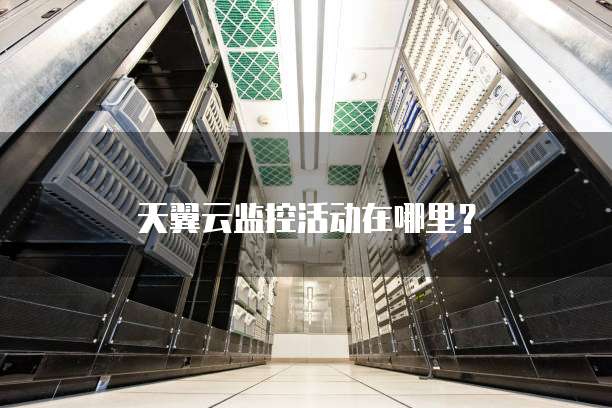 天翼云监控活动在哪里?